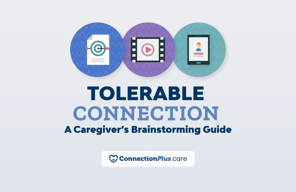Graphic with three circular icons at the top: a document with a target symbol, a film strip with a play button, and a tablet displaying a profile image. Below them, large text reads ‘Tolerable Connection,’ followed by ‘A Caregiver’s Brainstorming Guide.’ At the bottom is the ConnectionPlus.care logo.