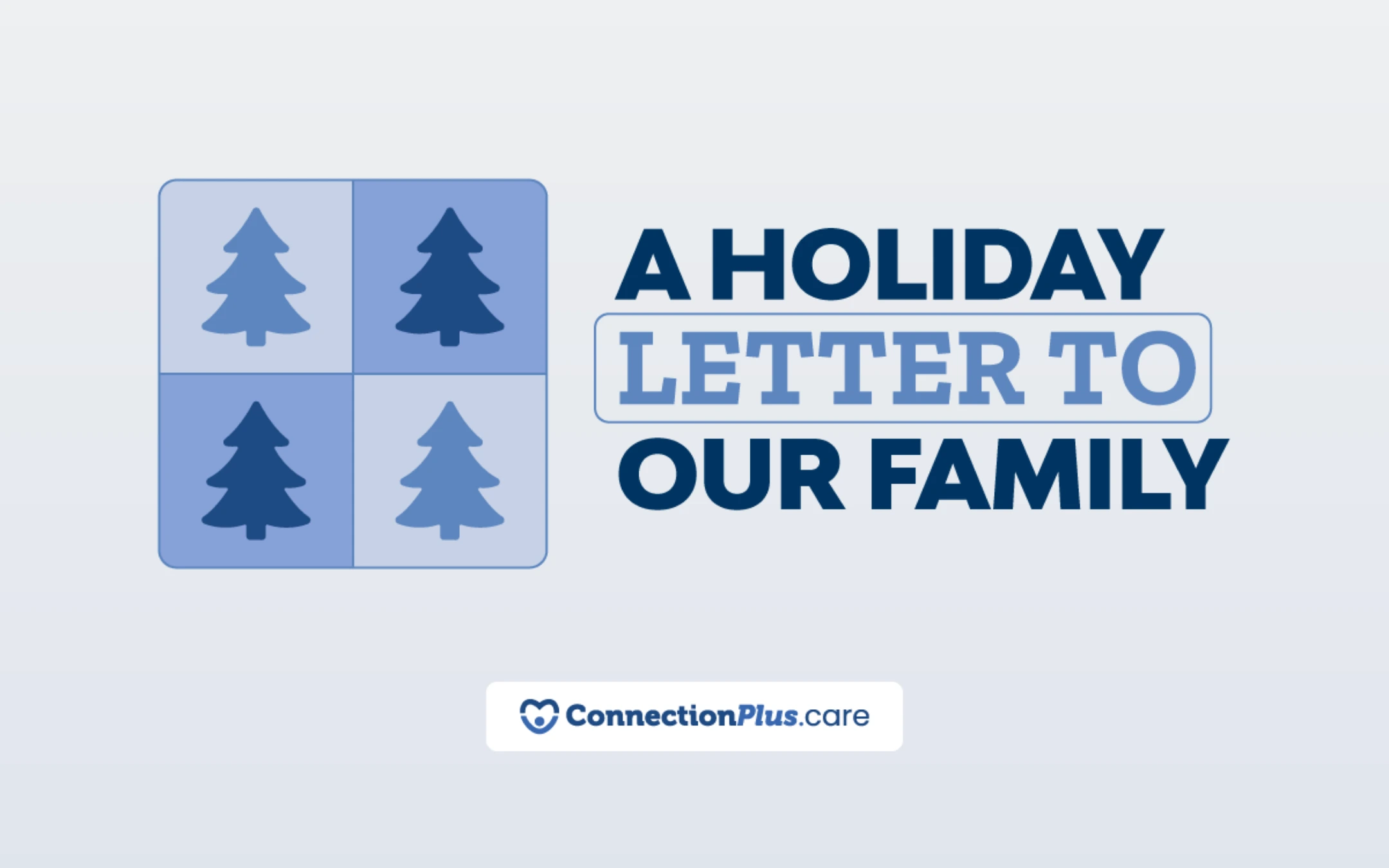 A graphic with four blue squares, each containing a stylized pine tree icon in alternating shades of blue. To the right, bold text reads “A Holiday Letter to Our Family.” Below, the logo and name “ConnectionPlus.care” appear with a heart-shaped icon.